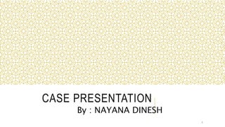 CASE PRESENTATION
By : NAYANA DINESH
1
 