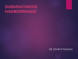 SUBARACHNOID
HAEMORRHAGE
DR JIGAR R PADALIA
 
