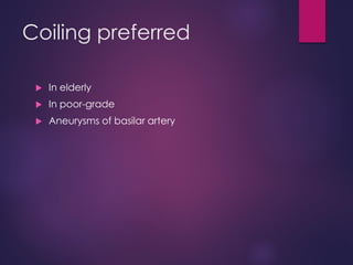 Coiling preferred
 In elderly
 In poor-grade
 Aneurysms of basilar artery
 