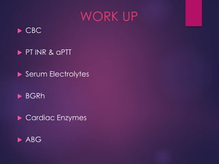 WORK UP
 CBC
 PT INR & aPTT
 Serum Electrolytes
 BGRh
 Cardiac Enzymes
 ABG
 