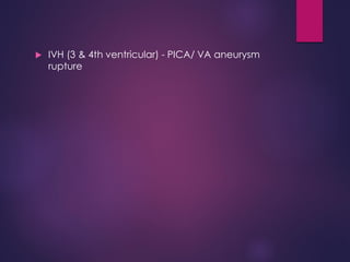  IVH (3 & 4th ventricular) - PICA/ VA aneurysm
rupture
 