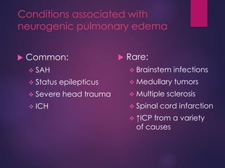 Conditions associated with
neurogenic pulmonary edema
 Common:
 SAH
 Status epilepticus
 Severe head trauma
 ICH
 Rare:
 Brainstem infections
 Medullary tumors
 Multiple sclerosis
 Spinal cord infarction
 ↑ICP from a variety
of causes
 