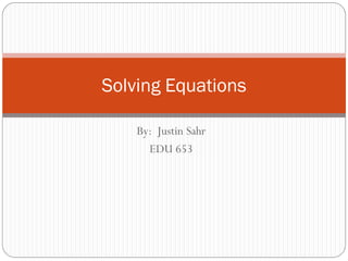 By: Justin Sahr
EDU 653
Solving Equations
 