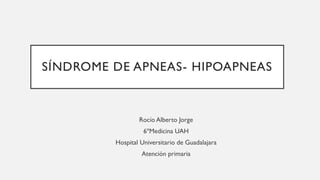 SÍNDROME DE APNEAS- HIPOAPNEAS
Rocío Alberto Jorge
6ºMedicina UAH
Hospital Universitario de Guadalajara
Atención primaria
 