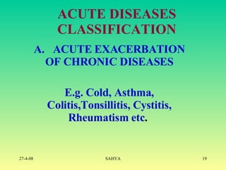ACUTE DISEASES CLASSIFICATION     A.   ACUTE EXACERBATION OF CHRONIC DISEASES   E.g. Cold, Asthma, Colitis,Tonsillitis, Cystitis, Rheumatism etc .   