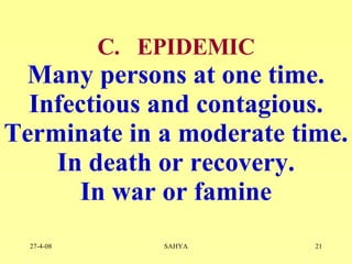C.  EPIDEMIC Many persons at one time. Infectious and contagious. Terminate in a moderate time. In death or recovery. In war or famine 