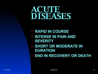 ACUTE DISEASES RAPID IN COURSE INTENSE IN PAIN AND SEVERITY SHORT OR MODERATE IN DURATION END IN RECOVERY OR DEATH 