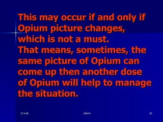 This may occur if and only if Opium picture changes, which is not a must. That means, sometimes, the same picture of Opium can come up then another dose of Opium will help to manage the situation.  