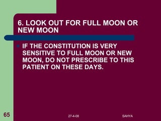 6. LOOK OUT FOR FULL MOON OR NEW MOON IF THE CONSTITUTION IS VERY SENSITIVE TO FULL MOON OR NEW MOON, DO NOT PRESCRIBE TO THIS PATIENT ON THESE DAYS.  