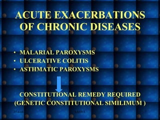 ACUTE EXACERBATIONS OF CHRONIC DISEASES MALARIAL PAROXYSMS ULCERATIVE COLITIS ASTHMATIC PAROXYSMS CONSTITUTIONAL REMEDY REQUIRED (GENETIC CONSTITUTIONAL SIMILIMUM ) 