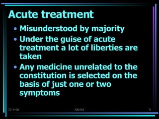 Acute treatment Misunderstood by majority Under the guise of acute treatment a lot of liberties are taken Any medicine unrelated to the constitution is selected on the basis of just one or two symptoms 