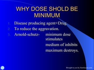 WHY DOSE SHOLD BE MINIMUM Disease producing agent+Drug. To reduce the aggravation. Arnold-schutz- minimum dose  stimulates medium of inhibits maximum destroys. 