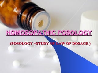 HOMOEOPATHIC POSOLOGY (POSOLOGY =STUDY OF LAW OF DOSAGE.) 