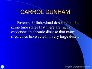 CARROL DUNHAM  Favours  infinitesimal dose and at the same time states that there are many evidences in chronic disease that many medicines have acted in very large doses.  