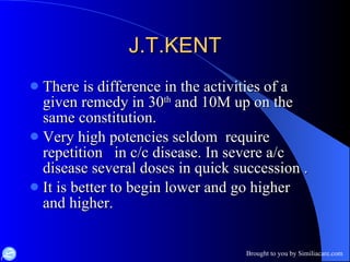 J.T.KENT There is difference in the activities of a given remedy in 30 th  and 10M up on the same constitution. Very high potencies seldom  require  repetition  in c/c disease. In severe a/c disease several doses in quick succession . It is better to begin lower and go higher  and higher. 