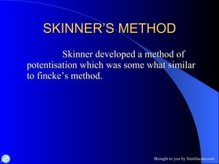 SKINNER’S METHOD Skinner developed a method of potentisation which was some what similar to fincke’s method. 