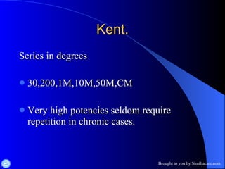 Kent. Series in degrees 30,200,1M,10M,50M,CM Very high potencies seldom require  repetition in chronic cases. 