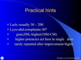 Practical hints Lach.-usually 30 – 200 Lyco-abd.complaints-30 th gout,DM,-higher(10M-CM) higher potencies act best in single  dose rarely repeated after improvement bigins 
