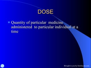 DOSE Quantity of particular  medicine administered  to particular individual at a time 