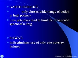 GARTH BORICKE- poly chrests-wider range of action in high potency Low potencies tend to limit the therapeutic sphere of a drug RAWAT- Indiscriminate use of only one potency-failures  