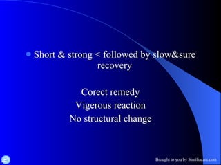 Short & strong < followed by slow&sure recovery Corect remedy Vigerous reaction No structural change 