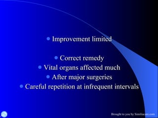Improvement limited Correct remedy Vital organs affected much After major surgeries Careful repetition at infrequent intervals 