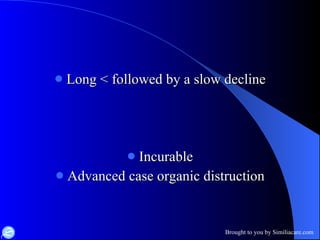 Long < followed by a slow decline Incurable Advanced case organic distruction 