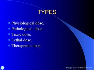 TYPES Physiological dose. Pathological  dose. Toxic dose. Lethal dose. Therapeutic dose. 