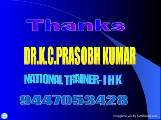 Thanks DR.K.C.PRASOBH KUMAR 9447053428 NATIONAL TRAINER- I H K 