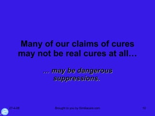 Many of our claims of cures may not be real cures at all… …  may be dangerous suppressions.  