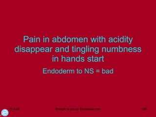 Pain in abdomen with acidity disappear and tingling numbness in hands start Endoderm to NS = bad 