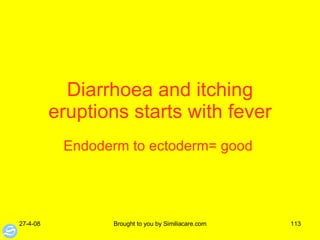 Diarrhoea and itching eruptions starts with fever Endoderm to ectoderm= good  