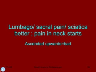 Lumbago/ sacral pain/ sciatica better ; pain in neck starts Ascended upwards=bad 