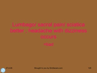 Lumbago/ sacral pain/ sciatica better ; headache with dizziness occurs =bad 
