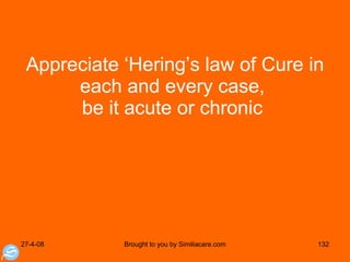 Appreciate ‘Hering’s law of Cure in each and every case,  be it acute or chronic  