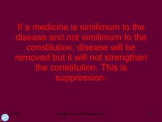 If a medicine is similimum to the disease and not similimum to the constitution, disease will be removed but it will not strengthen the constitution. This is suppression. 
