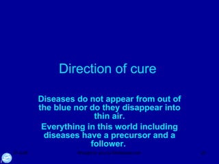 Direction of cure  Diseases do not appear from out of the blue nor do they disappear into thin air. Everything in this world including diseases have a precursor and a follower.  