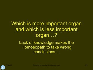 Which is more important organ and which is less important organ…? Lack of knowledge makes the Homoeopath to take wrong conclusions… 