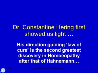 Dr. Constantine Hering first showed us light … His direction guiding ‘law of cure’ is the second greatest discovery in Homoeopathy after that of Hahnemann… 