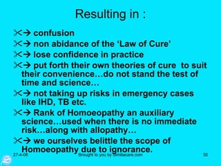 Resulting in :    confusion     non abidance of the ‘Law of Cure’    lose confidence in practice    put forth their own theories of cure  to suit their convenience…do not stand the test of time and science…    not taking up risks in emergency cases like IHD, TB etc.    Rank of Homoeopathy an auxiliary science…used when there is no immediate risk…along with allopathy…    we ourselves belittle the scope of Homoeopathy due to ignorance.  