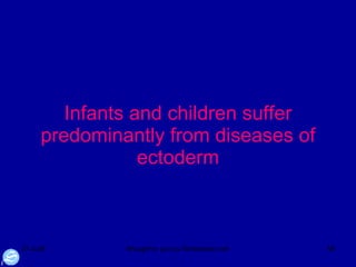 Infants and children suffer predominantly from diseases of ectoderm 
