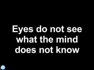 Eyes do not see what the mind does not know 