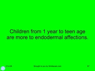 Children from 1 year to teen age are more to endodermal affections. 