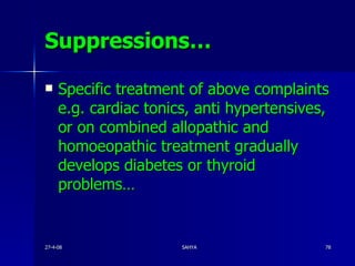 Suppressions… Specific treatment of above complaints e.g. cardiac tonics, anti hypertensives, or on combined allopathic and homoeopathic treatment gradually develops diabetes or thyroid problems… 