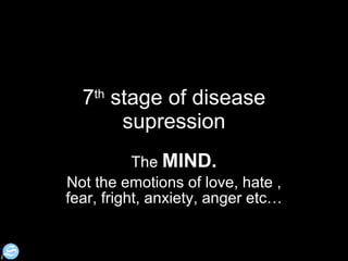 7 th  stage of disease supression The  MIND. Not the emotions of love, hate , fear, fright, anxiety, anger etc… 