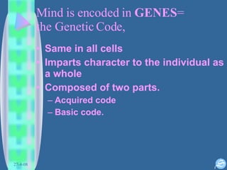 Mind is encoded in  GENES =  the Genetic Code,  Same in all cells  Imparts character to the individual as a whole Composed of two parts.  Acquired code Basic code. 