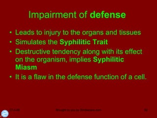 Impairment of  defense   Leads to injury to the organs and tissues Simulates the  Syphilitic Trait Destructive tendency along with its effect on the organism, implies  Syphilitic Miasm It is a flaw in the defense function of a cell.  