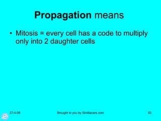 Propagation  means  Mitosis = every cell has a code to multiply only into 2 daughter cells  
