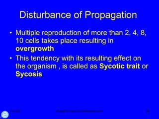 Disturbance of Propagation  Multiple reproduction of more than 2, 4, 8, 10 cells takes place resulting in  overgrowth This tendency with its resulting effect on the organism , is called as  Sycotic trait  or  Sycosis 