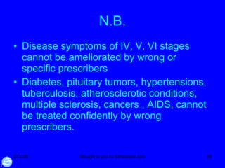 N.B. Disease symptoms of IV, V, VI stages cannot be ameliorated by wrong or specific prescribers Diabetes, pituitary tumors, hypertensions, tuberculosis, atherosclerotic conditions, multiple sclerosis, cancers , AIDS, cannot be treated confidently by wrong prescribers. 